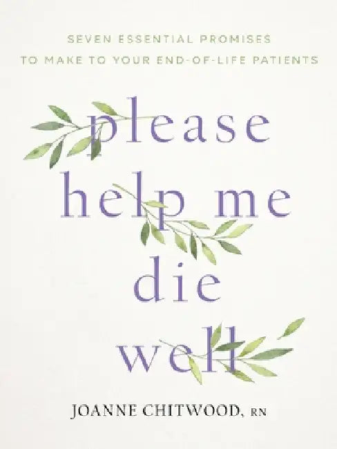 please help me die well: Seven Essential Promises to Make to Your End-Of-Life Patients by Joanne Chitwood