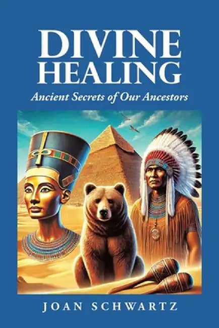 Divine Healing: Ancient Secrets of Our Ancestors by Joan Schwartz