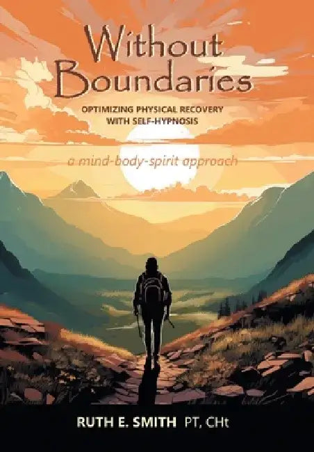 Without Boundaries: Optimizing Physical Recovery with Self-Hypnosis A Mind-Body-Spirit Approach by Ruth E. Smith Pt Cht