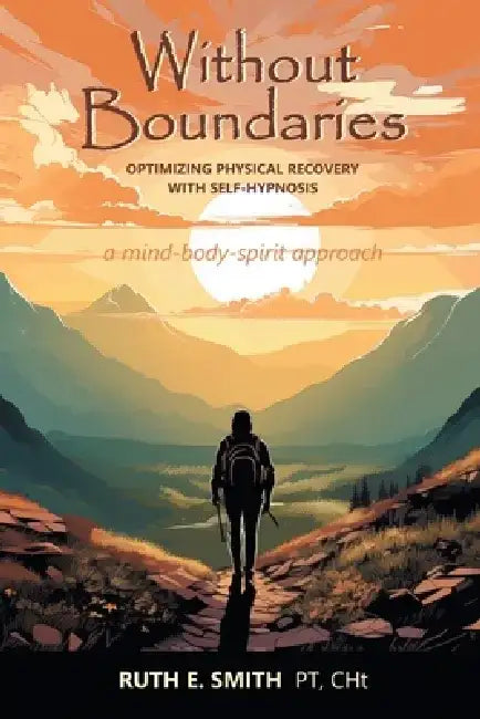 Without Boundaries: Optimizing Physical Recovery with Self-Hypnosis A Mind-Body-Spirit Approach by Ruth E. Smith Pt Cht
