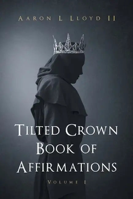 Tilted Crown Book of Affirmations: Volume I by Aaron L., II Lloyd