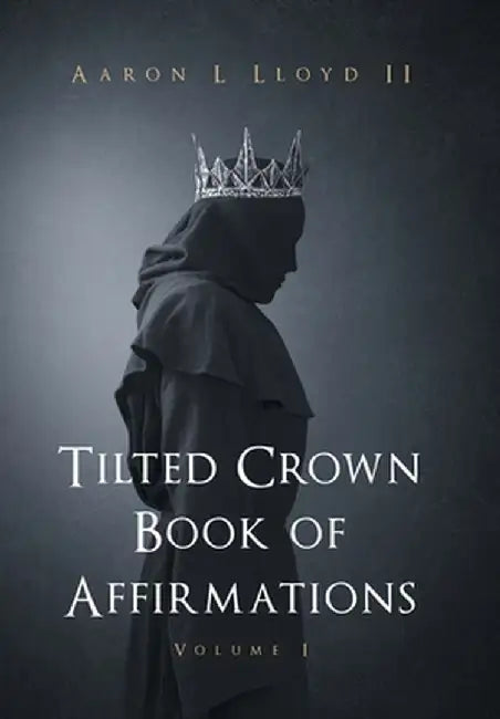 Tilted Crown Book of Affirmations: Volume I by Aaron L., II Lloyd