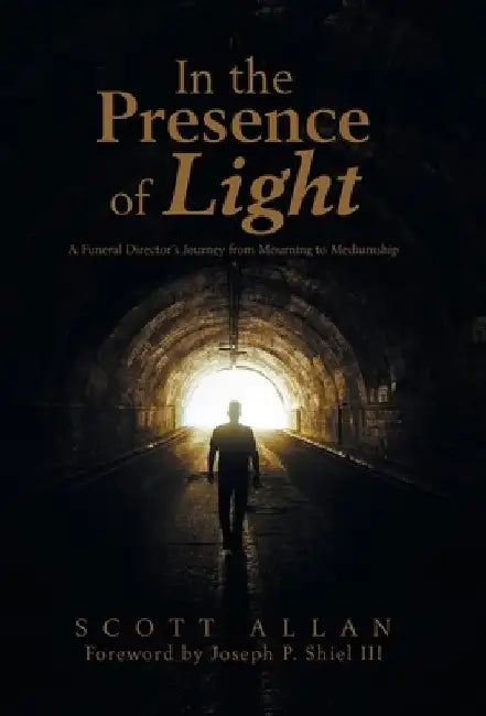 In the Presence of Light: A Funeral Director's Journey from Mourning to Mediumship by Scott Allan