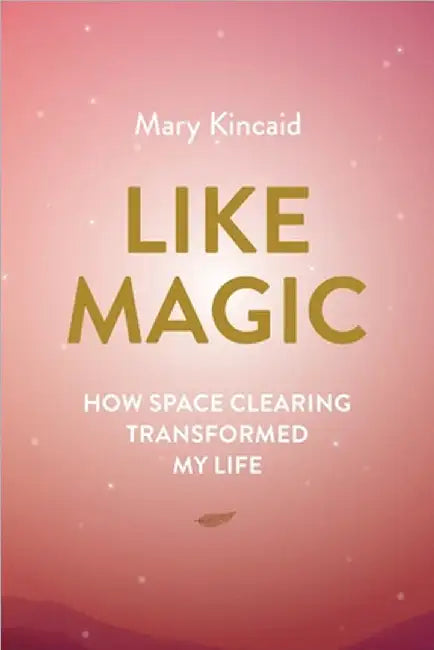 Like Magic: How Space Clearing Transformed My Life by Kincaid, Mary