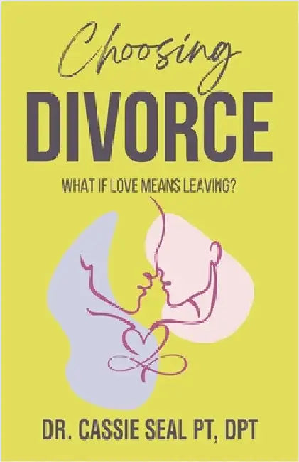 Choosing Divorce: What If Love Means Leaving? by Cassie Seal Pt Dpt