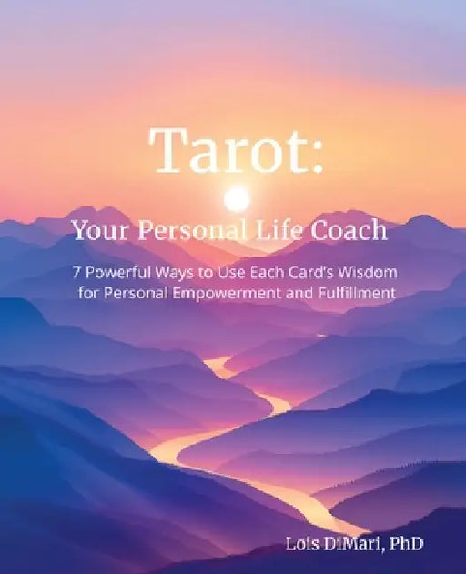 Tarot: Your Personal Life Coach: 7 Powerful Ways to Use Each Card's Wisdom for Personal Empowerment and Fulfillment by Lois Dimari