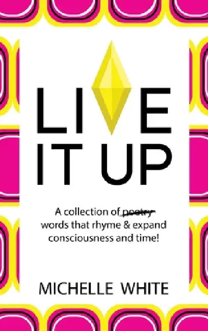 Live It Up: A collection of poetry words that rhyme & expand consciousness and time! by Michelle White