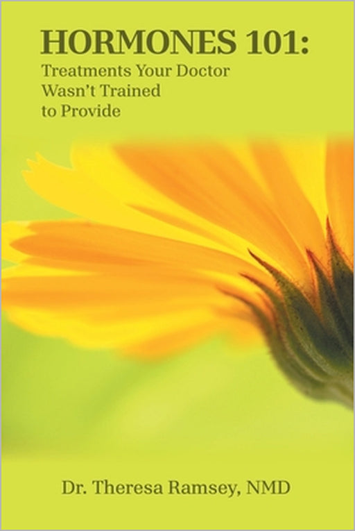 Hormones 101: Treatments Your Doctor Wasn't Trained to Provide by Theresa Ramsey Nmd