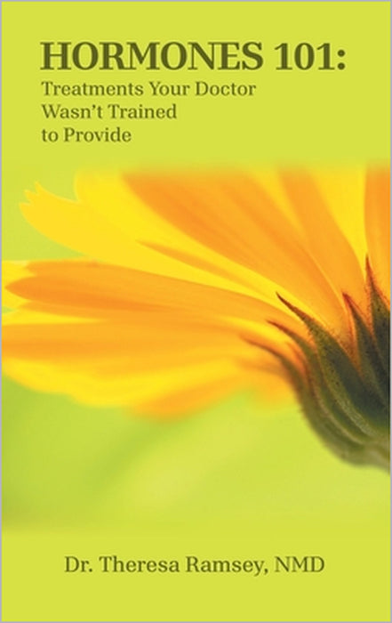 Hormones 101: Treatments Your Doctor Wasn't Trained to Provide by Theresa Ramsey Nmd