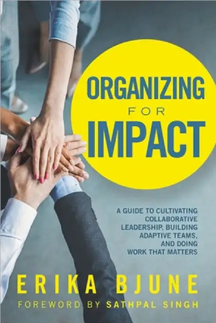 Organizing for Impact: A Guide to Cultivating Collaborative Leadership, Building Adaptive Teams, and Doing Work That Matters by Bjune, Erika