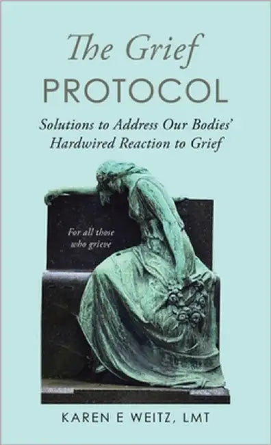 The Grief Protocol: Solutions to Address Our Bodies' Hardwired Reaction to Grief by Weitz Lmt, Karen E.