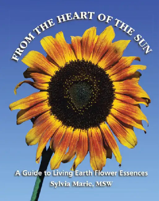 From the Heart of the Sun: A Guide to Living Earth Flower Essences by Sylvia Marie Msw