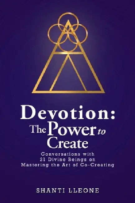 Devotion: The Power to Create: Conversations with 21 Divine Beings on Mastering the Art of Co-Creating by Shanti Lleone