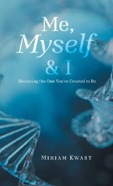 "Me, Myself & I": Becoming the One You're Created to Be by Miriam Kwast