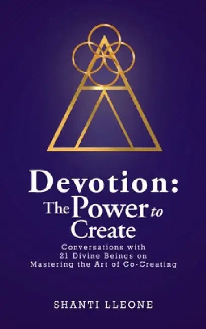 Devotion: The Power to Create: Conversations with 21 Divine Beings on Mastering the Art of Co-Creating by Shanti Lleone