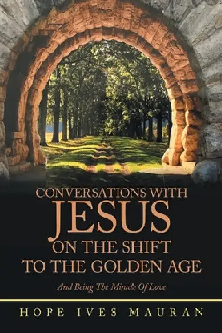 Conversations With Jesus On The Shift To The Golden Age: And Being The Miracle Of Love by Hope Ives Mauran