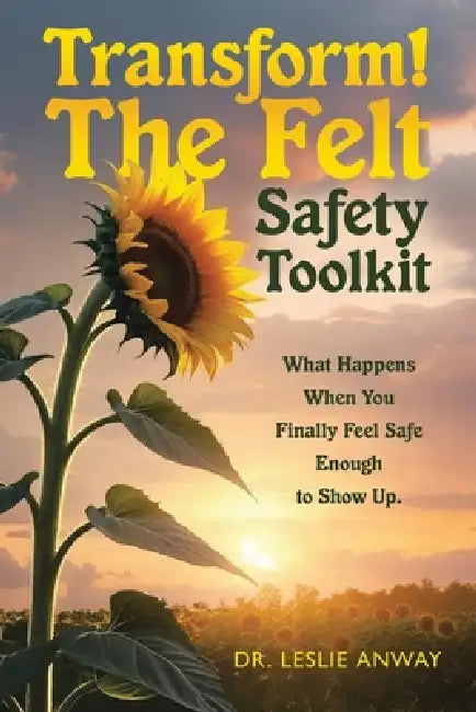 Transform! The Felt Safety Toolkit: What Happens When You Finally Feel Safe Enough to Show Up. by Leslie Anway