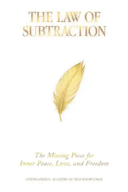 The Law of Subtraction: The Missing Piece for Inner Peace, Love, and Freedom by International Academy of Self-Knowledge