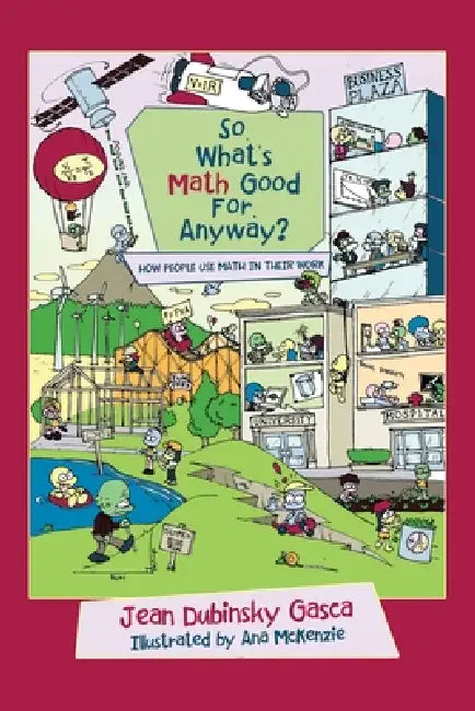 So, What's Math Good For, Anyway?: How People Use Math in Their Work by Jean Dubinsky Gasca, Ana McKenzie