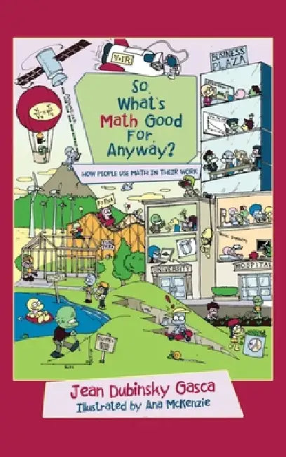 So, What's Math Good For, Anyway?: How People Use Math in Their Work by Jean Dubinsky Gasca, Ana McKenzie