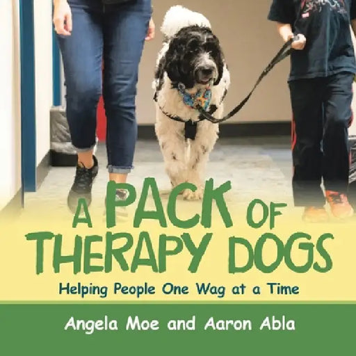 A Pack of Therapy Dogs: Helping People One Wag at a Time by Angela Moe, Aaron Abla