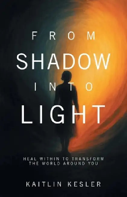 From Shadow Into Light: Heal Within to Transform the World Around You by Kaitlin Kesler