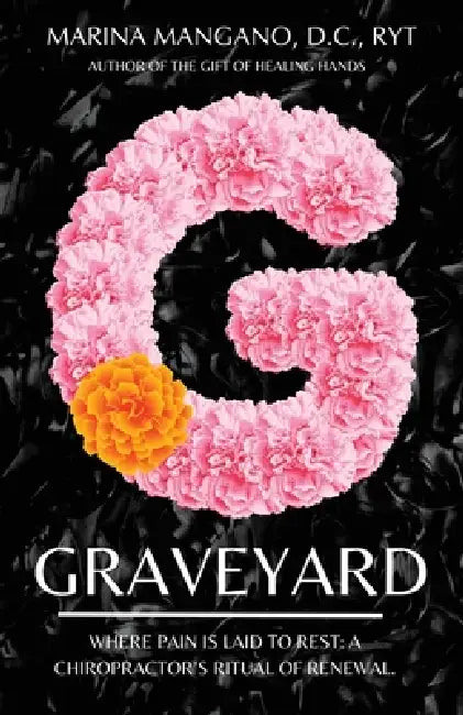 Graveyard: Where Pain is Laid to Rest: A Chiropractor's Ritual of Renewal. by Marina Mangano D. C. Ryt