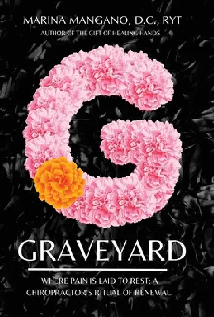 Graveyard: Where Pain is Laid to Rest: A Chiropractor's Ritual of Renewal. by Marina Mangano D. C. Ryt