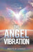The Angel Vibration: Spiritual Energy Through Angelic Intervention by Brett D. Leavey