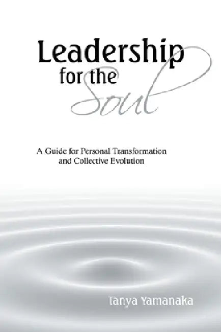 Leadership for the Soul: A Guide for Personal Transformation and Collective Evolution by Tanya Yamanaka