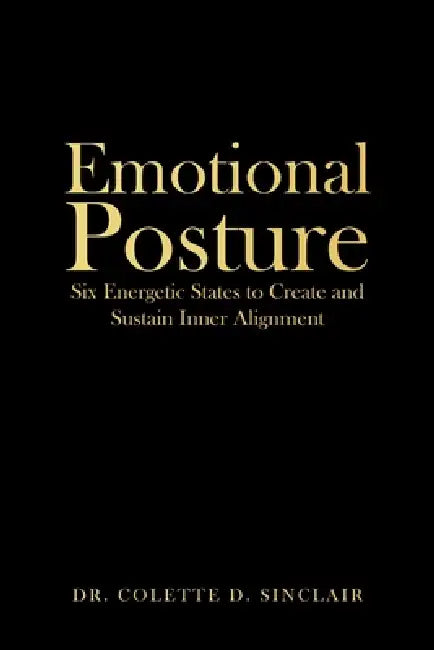 Emotional Posture: Six Energetic States to Create and Sustain Inner Alignment by Colette D. Sinclair