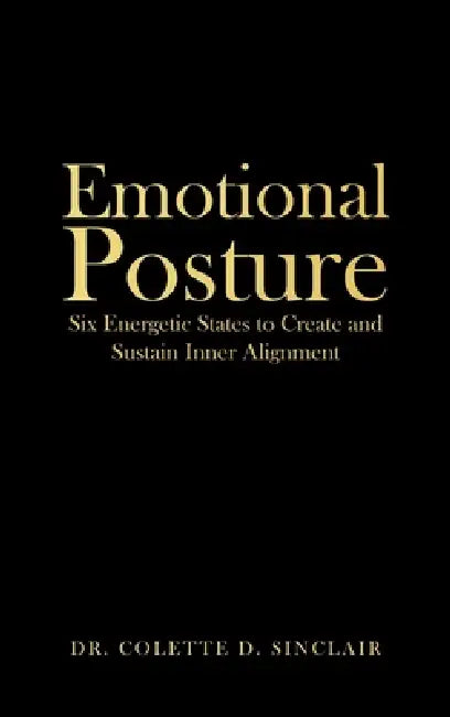 Emotional Posture: Six Energetic States to Create and Sustain Inner Alignment by Colette D. Sinclair