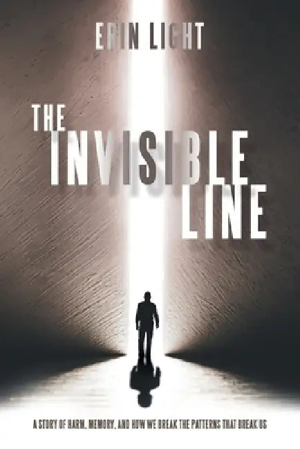 The Invisible Line: A story of harm, memory, and how we break the patterns that break us by Erin Light