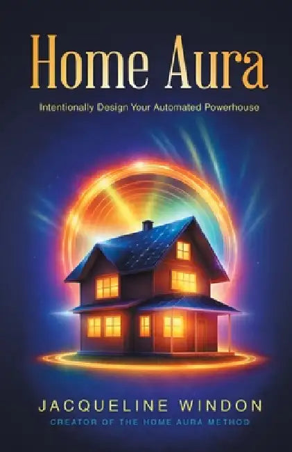 Home Aura: Intentionally Design Your Automated Powerhouse by Jacqueline Windon