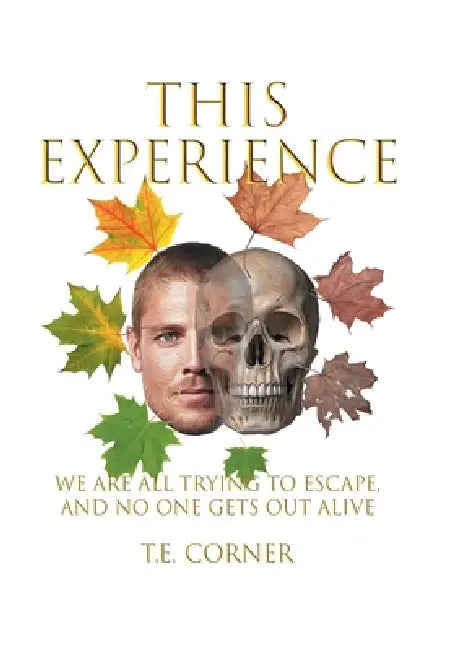 This Experience: We Are All Trying to Escape, and No One Gets Out Alive by T. E. Corner