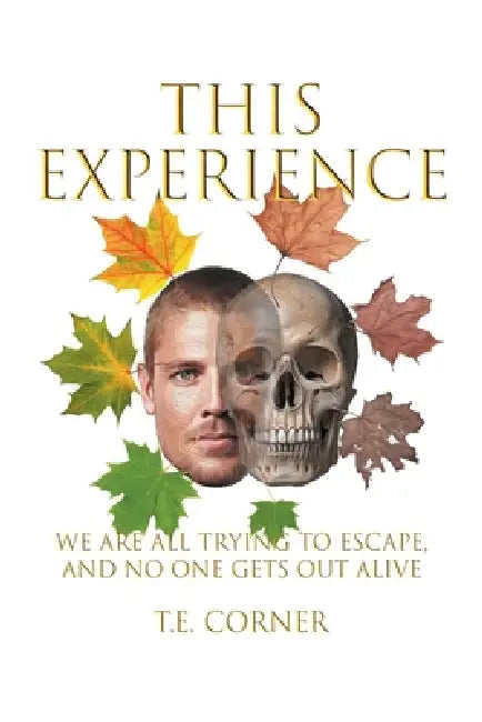 This Experience: We Are All Trying to Escape, and No One Gets Out Alive by T. E. Corner
