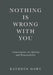 Nothing Is Wrong With You: Conversations on Identity and Responsibility by Kathryn Dawe