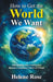 How to Get the World We Want: Stop Settling, Start Shining, and Become a Conscious Creator of Change Change by Helene Rose