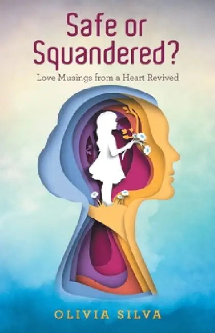 Safe or Squandered?: Love Musings from a Heart Revived by Olivia Silva