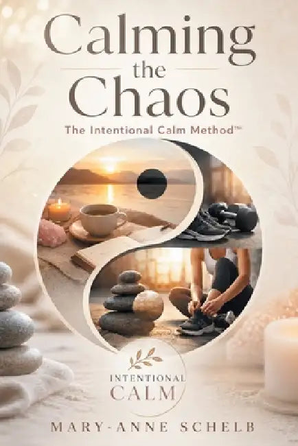 Calming the Chaos: The Intentional Calm Method by Mary-Anne Schelb