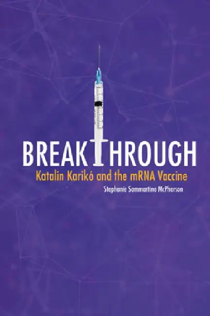 Breakthrough: Katalin Karikó and the Mrna Vaccine by Stephanie Sammartino McPherson