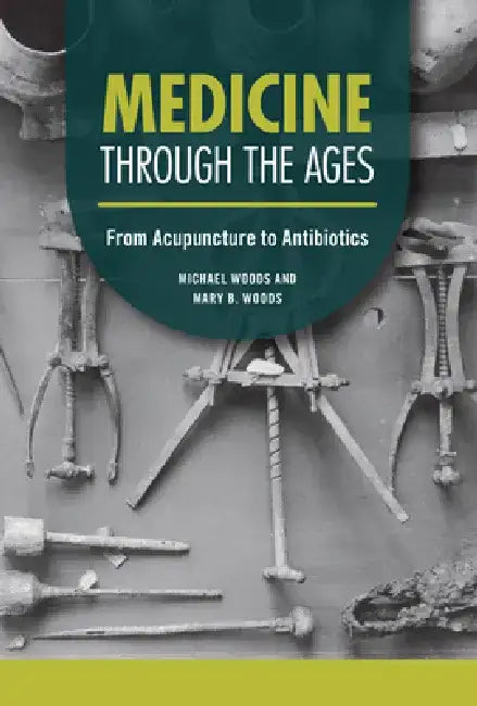 Medicine Through the Ages: From Acupuncture to Antibiotics by Michael Woods