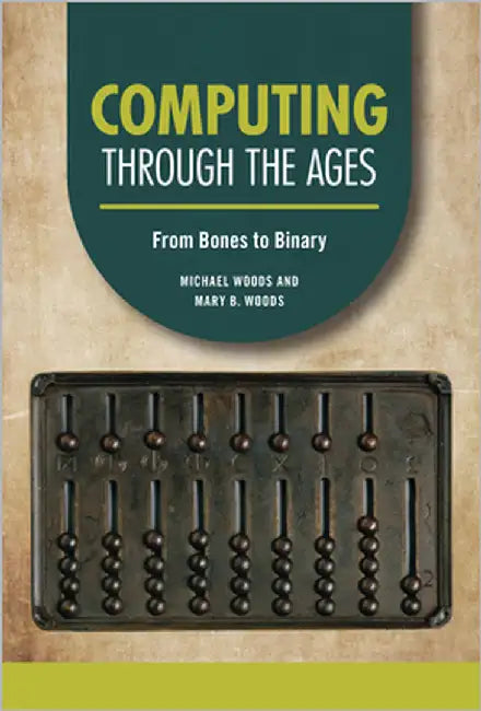 Computing Through the Ages: From Bones to Binary by Woods, Michael