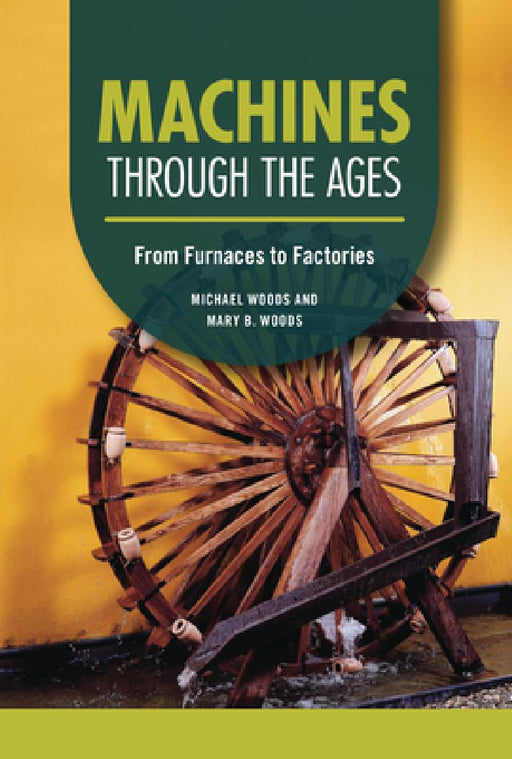 Machines Through the Ages: From Furnaces to Factories by Michael Woods