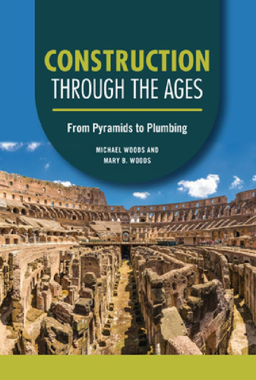 Construction Through the Ages: From Pyramids to Plumbing by Michael Woods