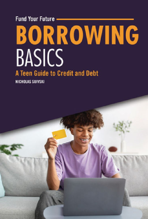 Borrowing Basics: A Teen Guide to Credit and Debt by Nicholas Suivski