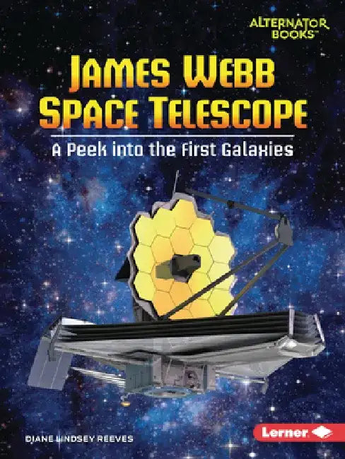 James Webb Space Telescope: A Peek Into the First Galaxies by Diane Lindsey Reeves