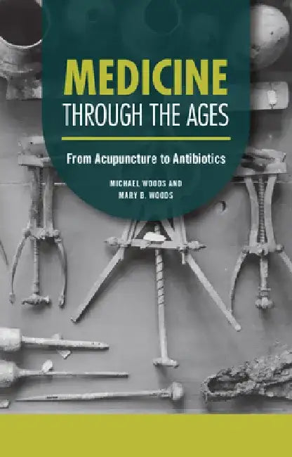 Medicine Through the Ages: From Acupuncture to Antibiotics by Michael Woods
