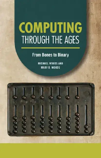 Computing Through the Ages: From Bones to Binary by Michael Woods