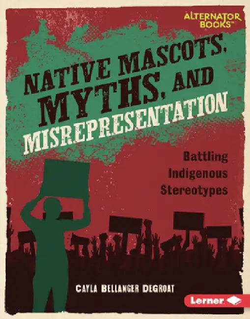 Native Mascots, Myths, and Misrepresentation: Battling Indigenous Stereotypes by Cayla Bellanger Degroat